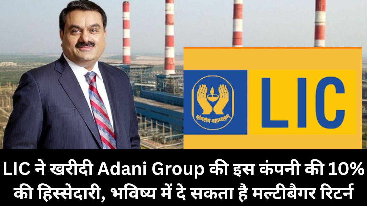 LIC ने खरीदी Adani Group की इस कंपनी की 10% की हिस्सेदारी, भविष्य में दे सकता है मल्टीबैगर रिटर्न, LIC ने लगाया बड़ा दावा