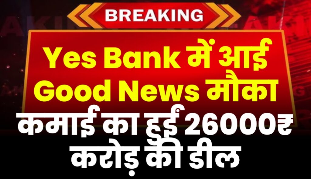 Yes Bank में आई Good News मौका कमाई का हुईं 26000₹ करोड़ की डील