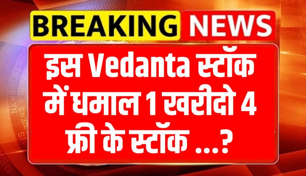 इस Vedanta स्टॉक में धमाल 1 खरीदो 4 फ्री के स्टॉक