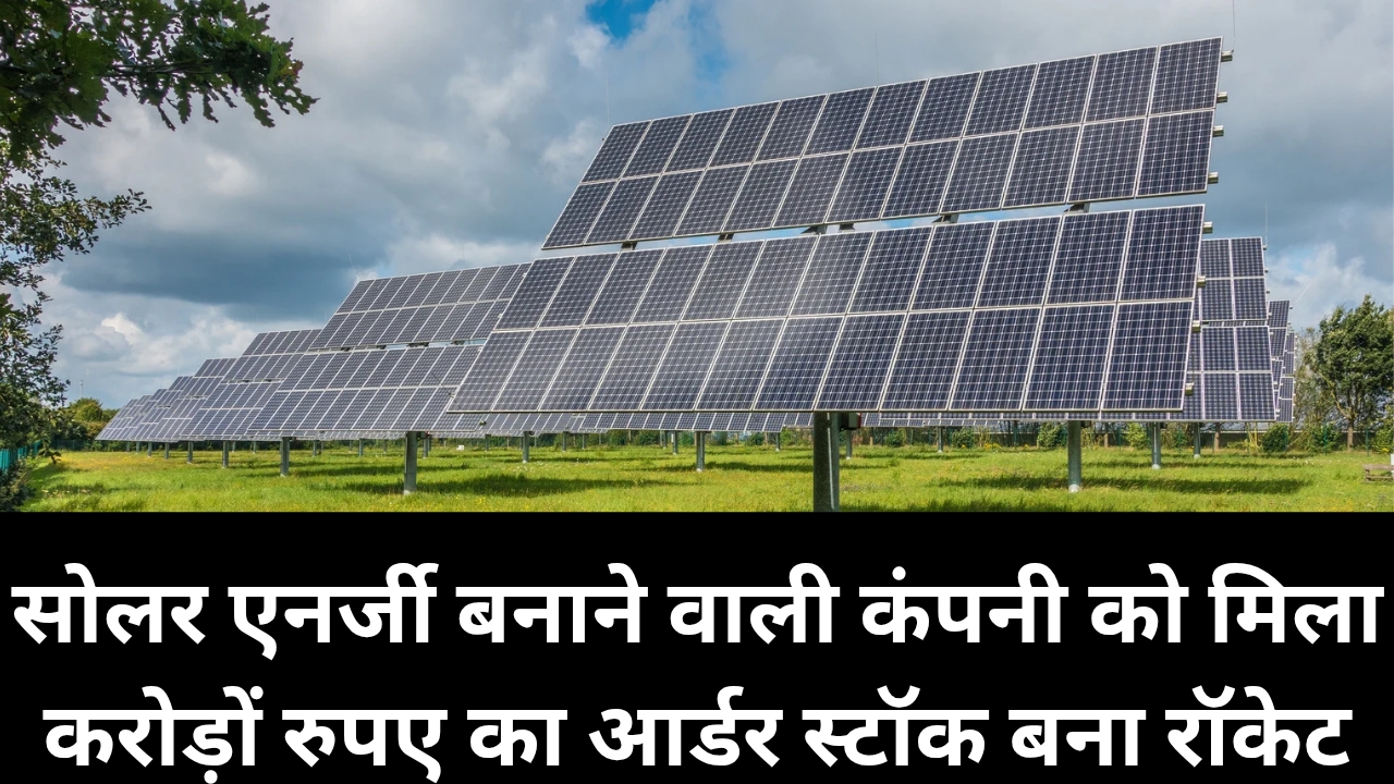सोलर एनर्जी बनाने वाली कंपनी को मिला करोड़ों रुपए का आर्डर स्टॉक बना रॉकेट