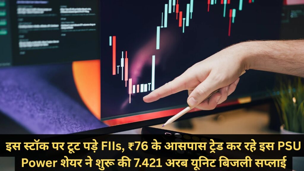 इस स्टॉक पर टूट पड़े FIIs, ₹76 के आसपास ट्रेड कर रहे इस PSU Power शेयर ने शुरू की 7.421 अरब यूनिट बिजली सप्लाई