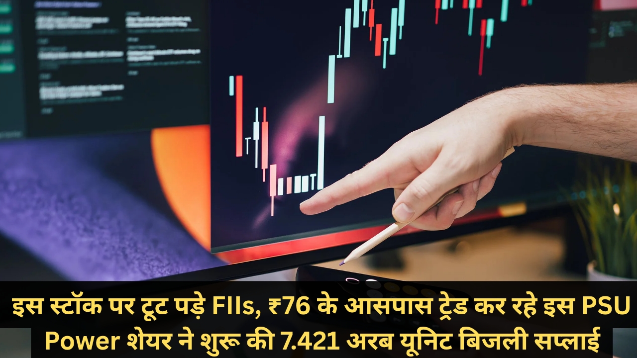 इस स्टॉक पर टूट पड़े FIIs, ₹76 के आसपास ट्रेड कर रहे इस PSU Power शेयर ने शुरू की 7.421 अरब यूनिट बिजली सप्लाई