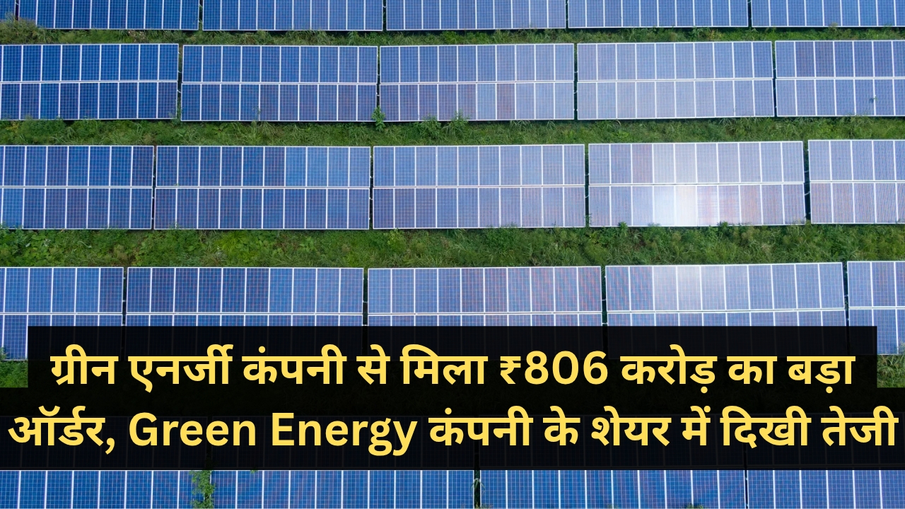 ग्रीन एनर्जी कंपनी से मिला ₹806 करोड़ का बड़ा ऑर्डर, Green Energy कंपनी के शेयर में दिखी तेज़ी
